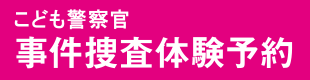 こども警察官事件捜査体験予約